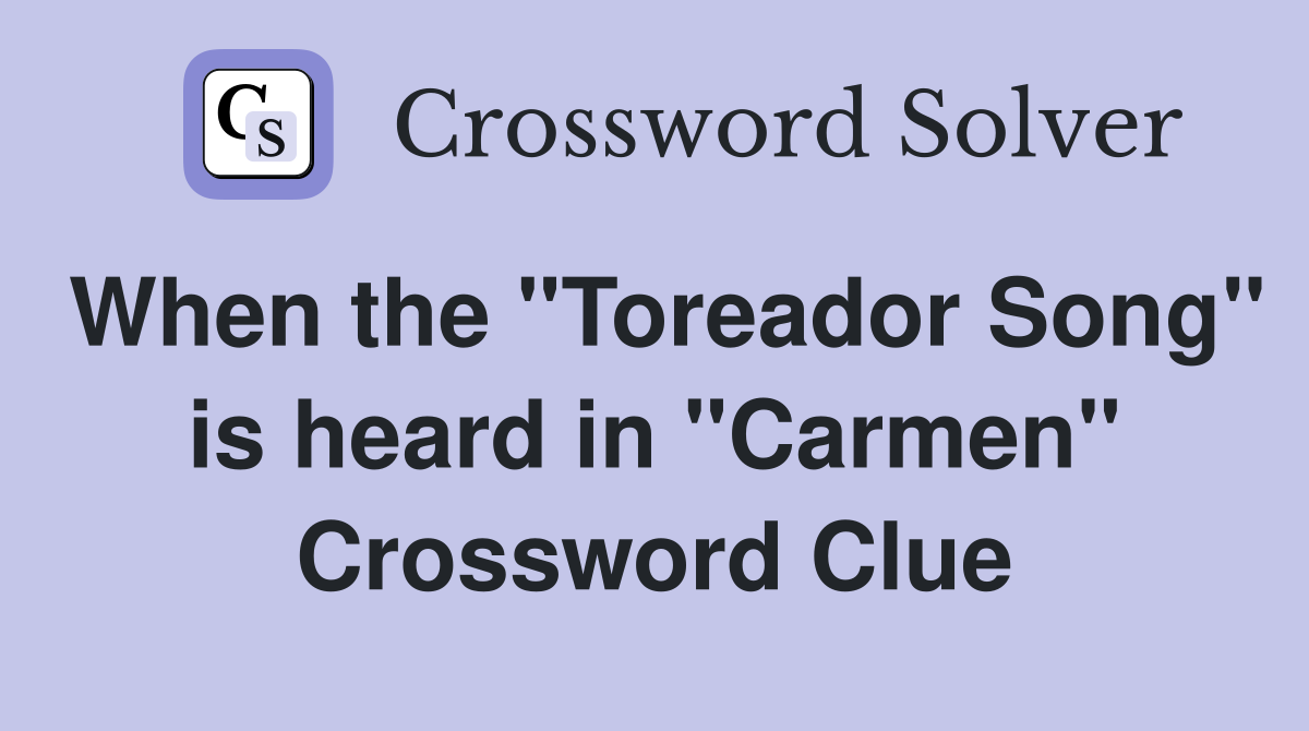 When the "Toreador Song" is heard in "Carmen" Crossword Clue