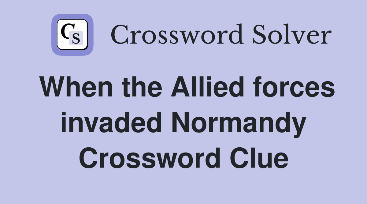 When the Allied forces invaded Normandy Crossword Clue