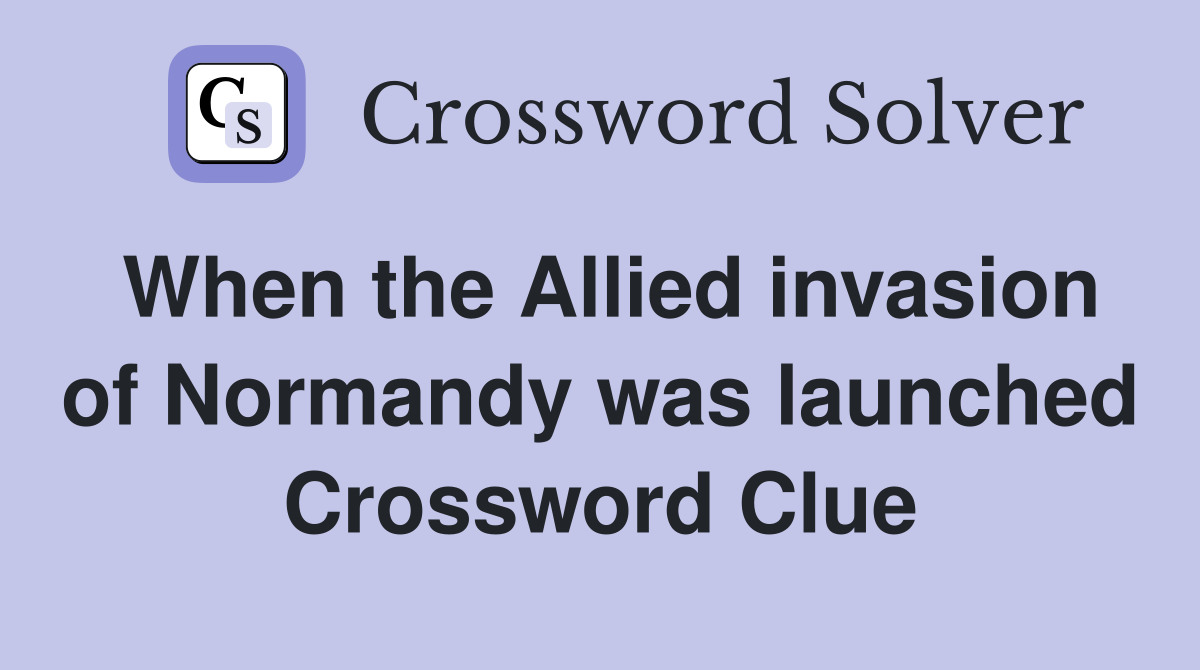 When the Allied invasion of Normandy was launched Crossword Clue