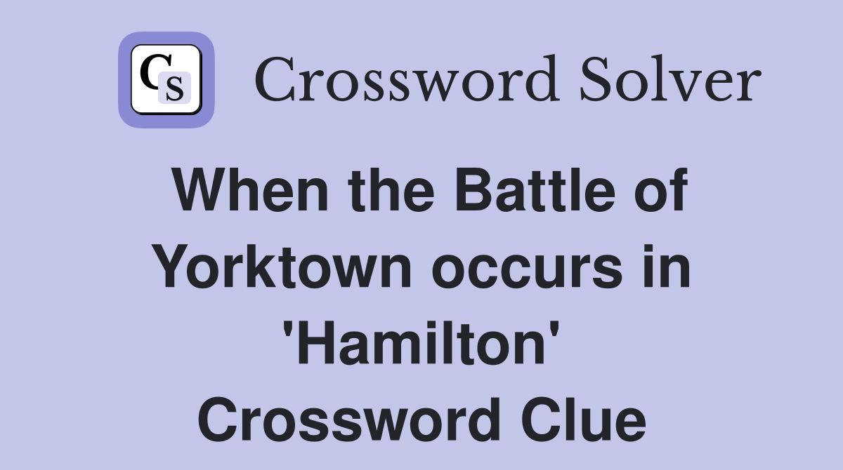 When the Battle of Yorktown occurs in 'Hamilton' Crossword Clue