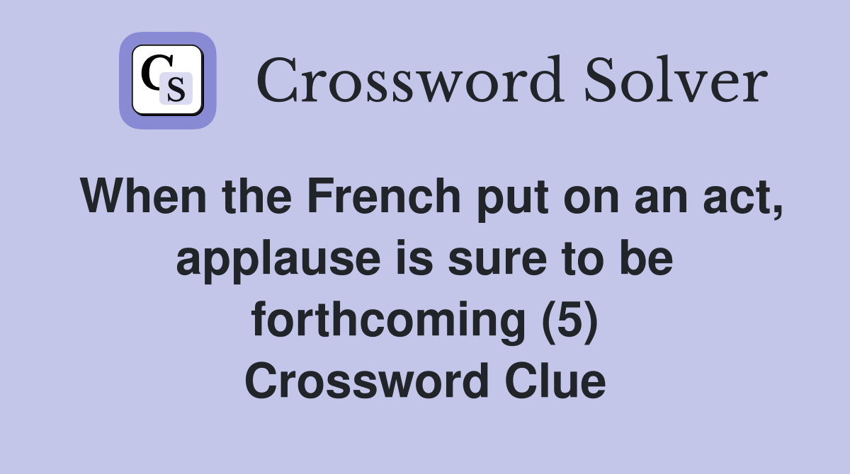 When the French put on an act, applause is sure to be forthcoming (5) Crossword Clue