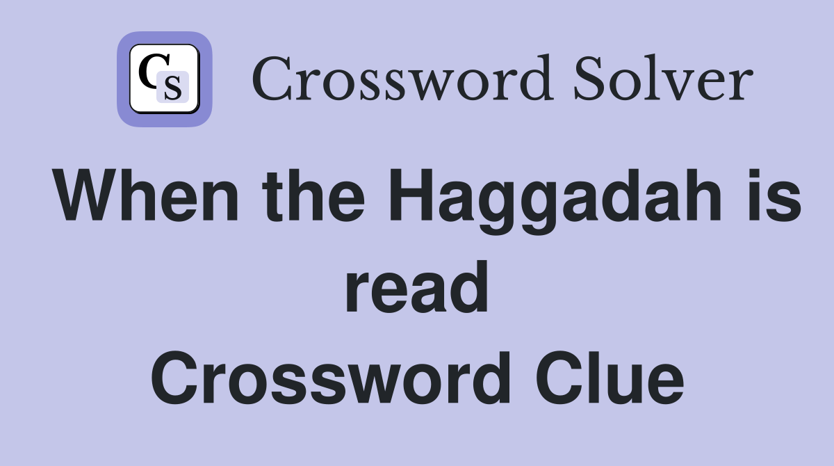 When the Haggadah is read Crossword Clue