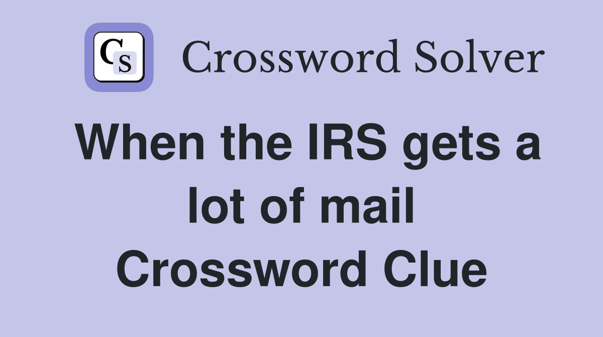 When the IRS gets a lot of mail Crossword Clue