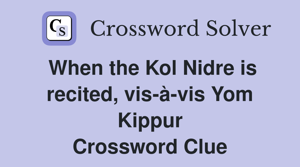 When the Kol Nidre is recited, vis-à-vis Yom Kippur Crossword Clue