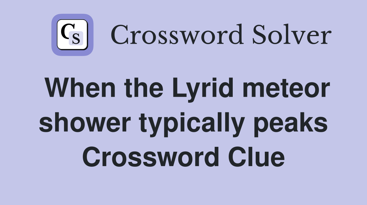When the Lyrid meteor shower typically peaks Crossword Clue