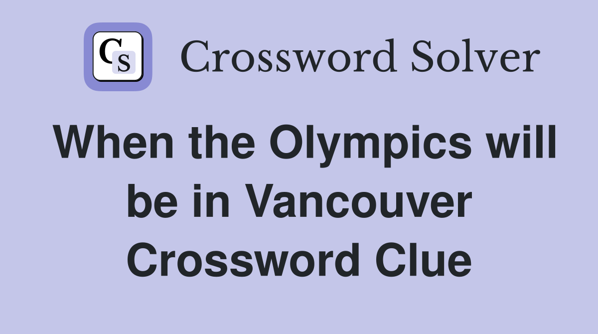 When the Olympics will be in Vancouver Crossword Clue