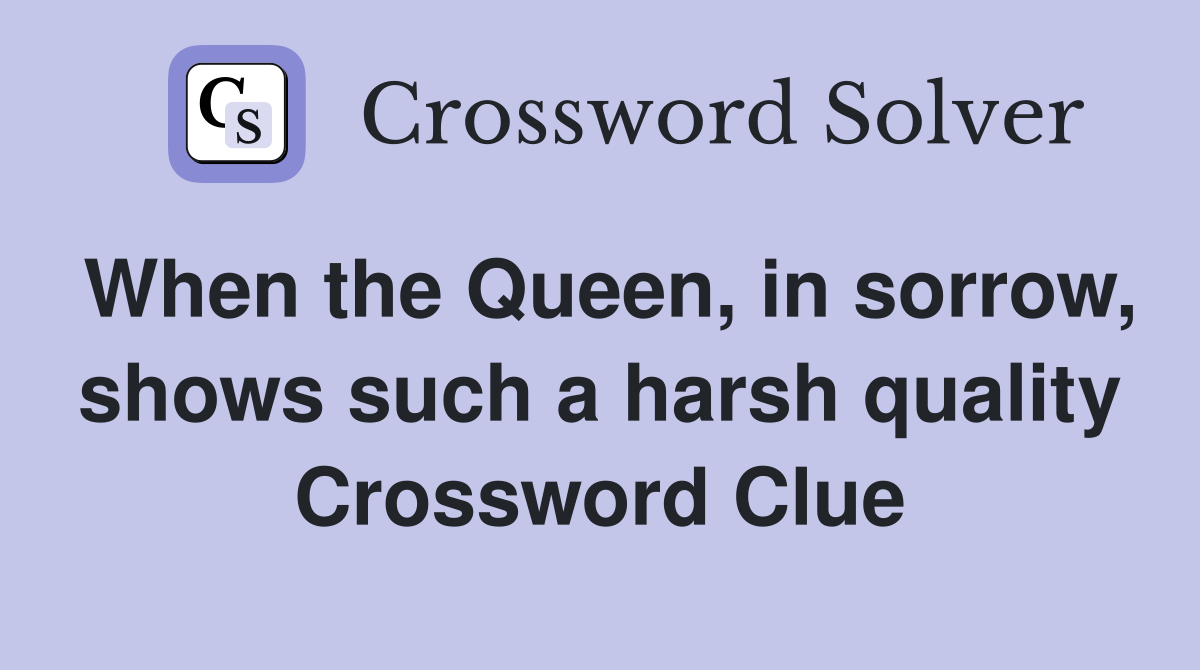 When the Queen, in sorrow, shows such a harsh quality Crossword Clue