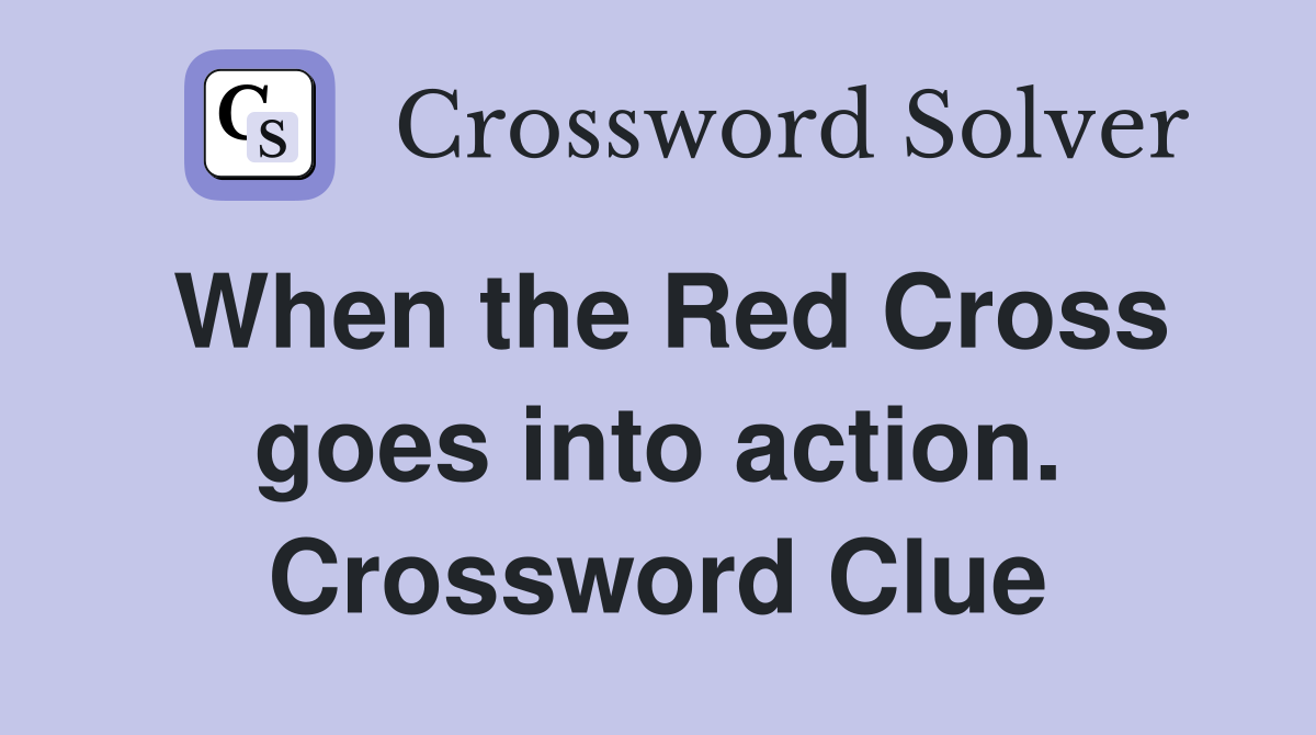 When the Red Cross goes into action. Crossword Clue
