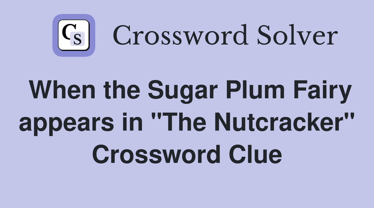 When the Sugar Plum Fairy appears in "The Nutcracker" Crossword Clue