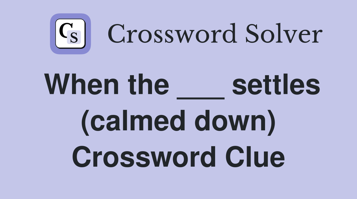 When the ___ settles (calmed down) Crossword Clue