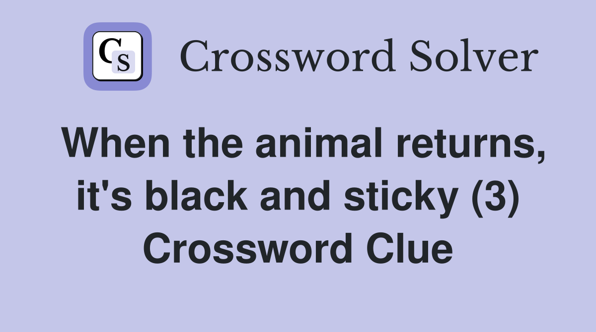 When the animal returns, it's black and sticky (3) Crossword Clue