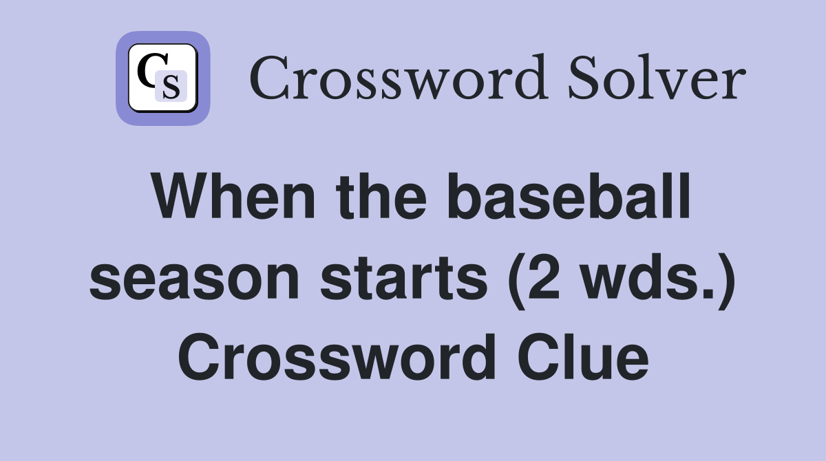 When the baseball season starts (2 wds.) Crossword Clue