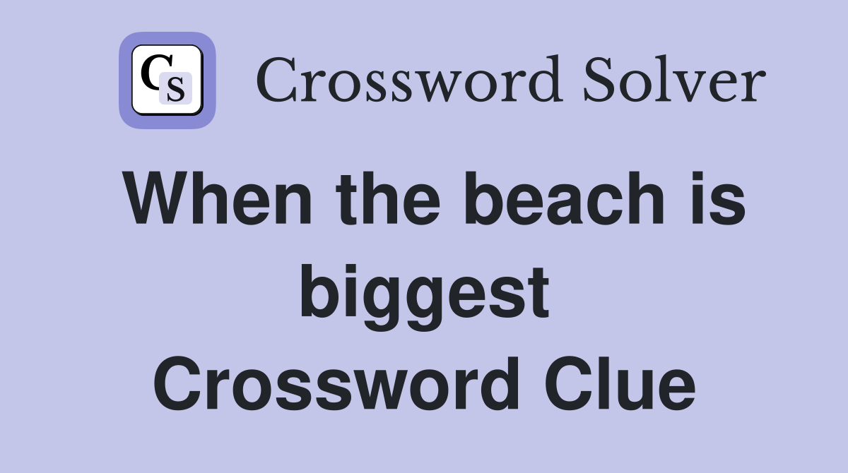 When the beach is biggest Crossword Clue