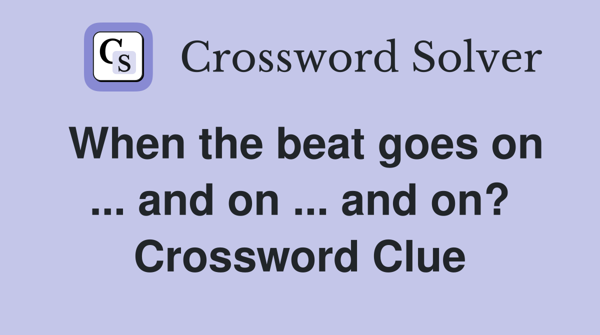 When the beat goes on ... and on ... and on? Crossword Clue
