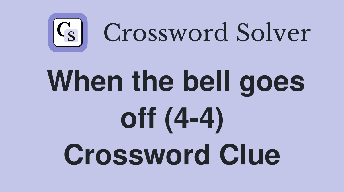 When the bell goes off (4-4) Crossword Clue