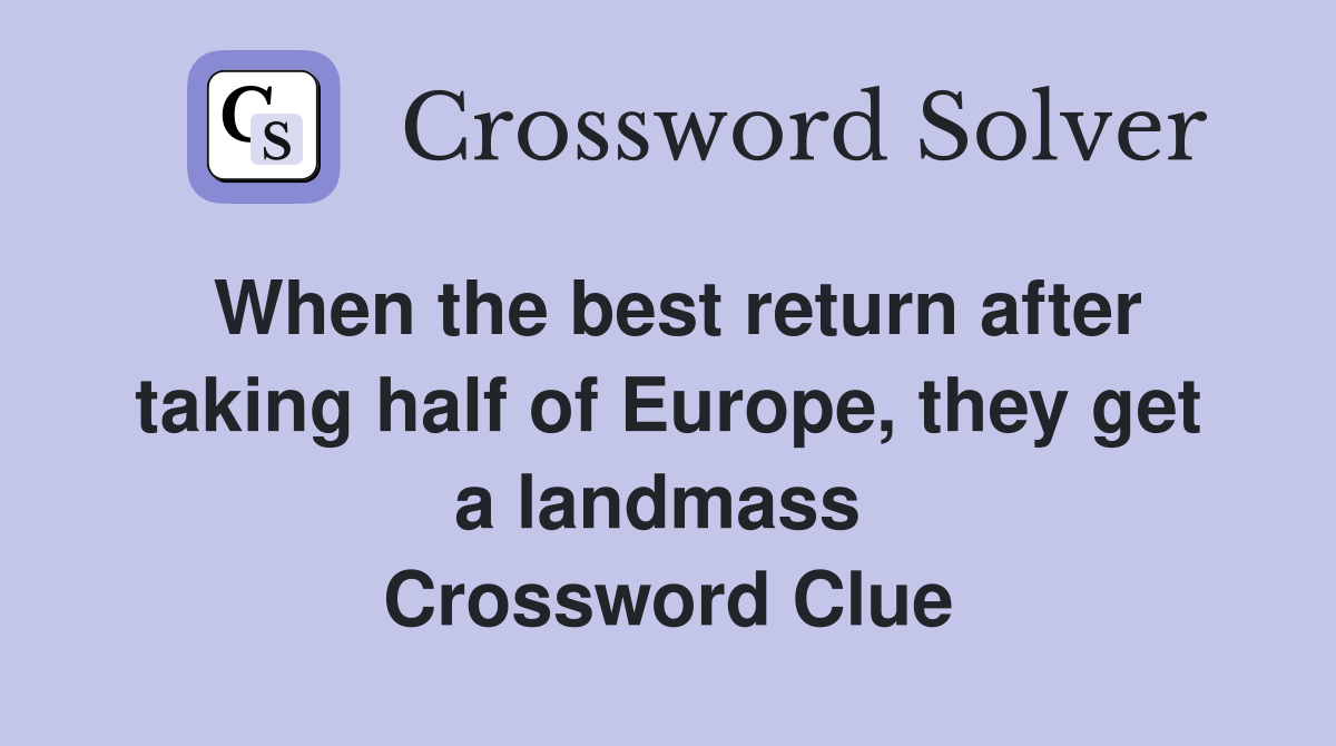 When the best return after taking half of Europe, they get a landmass  Crossword Clue