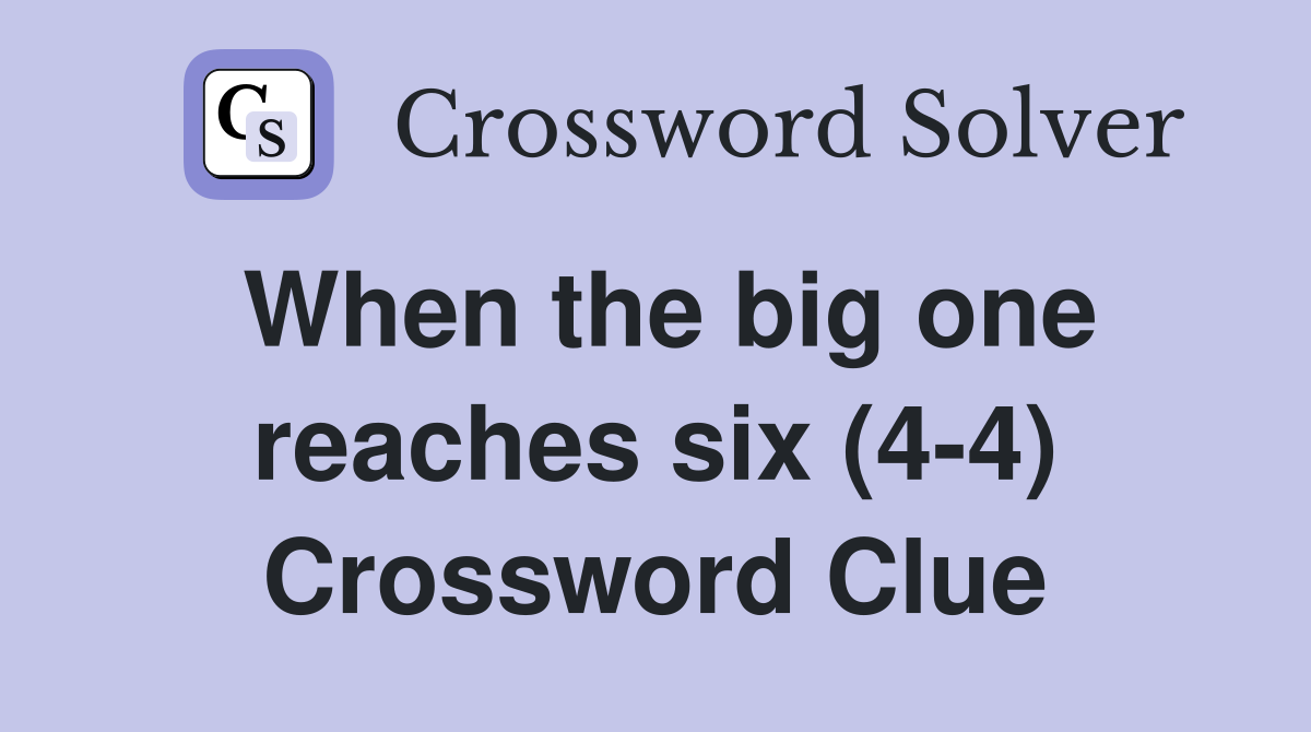 When the big one reaches six (4-4) Crossword Clue