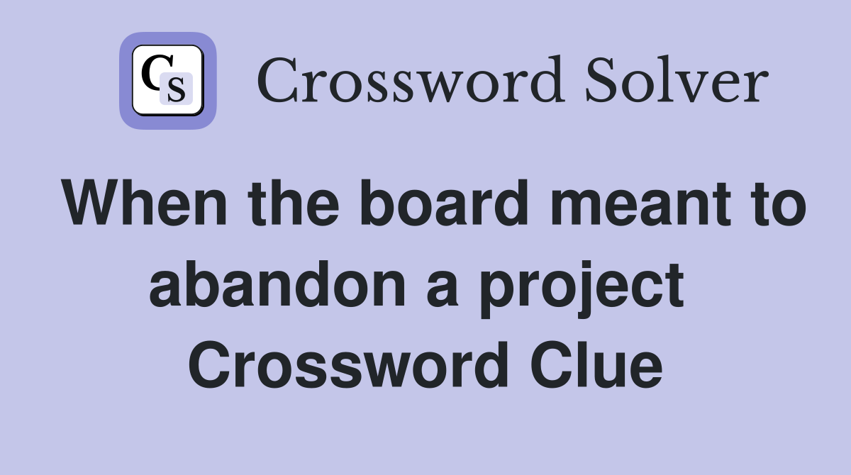 When the board meant to abandon a project  Crossword Clue