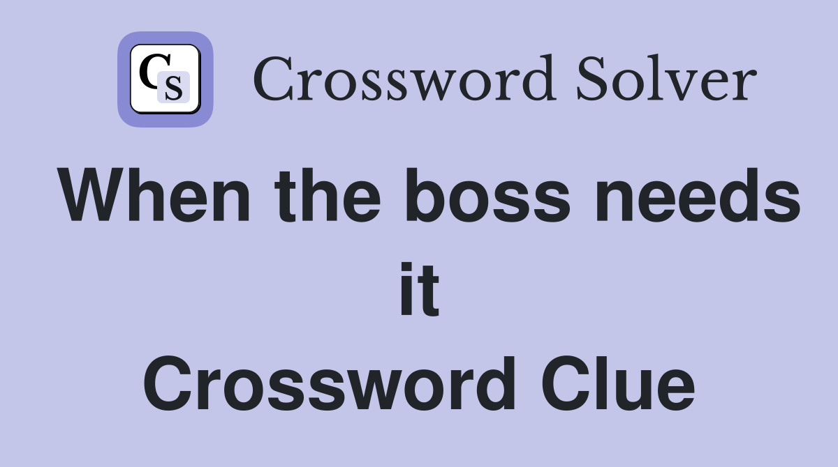 When the boss needs it Crossword Clue