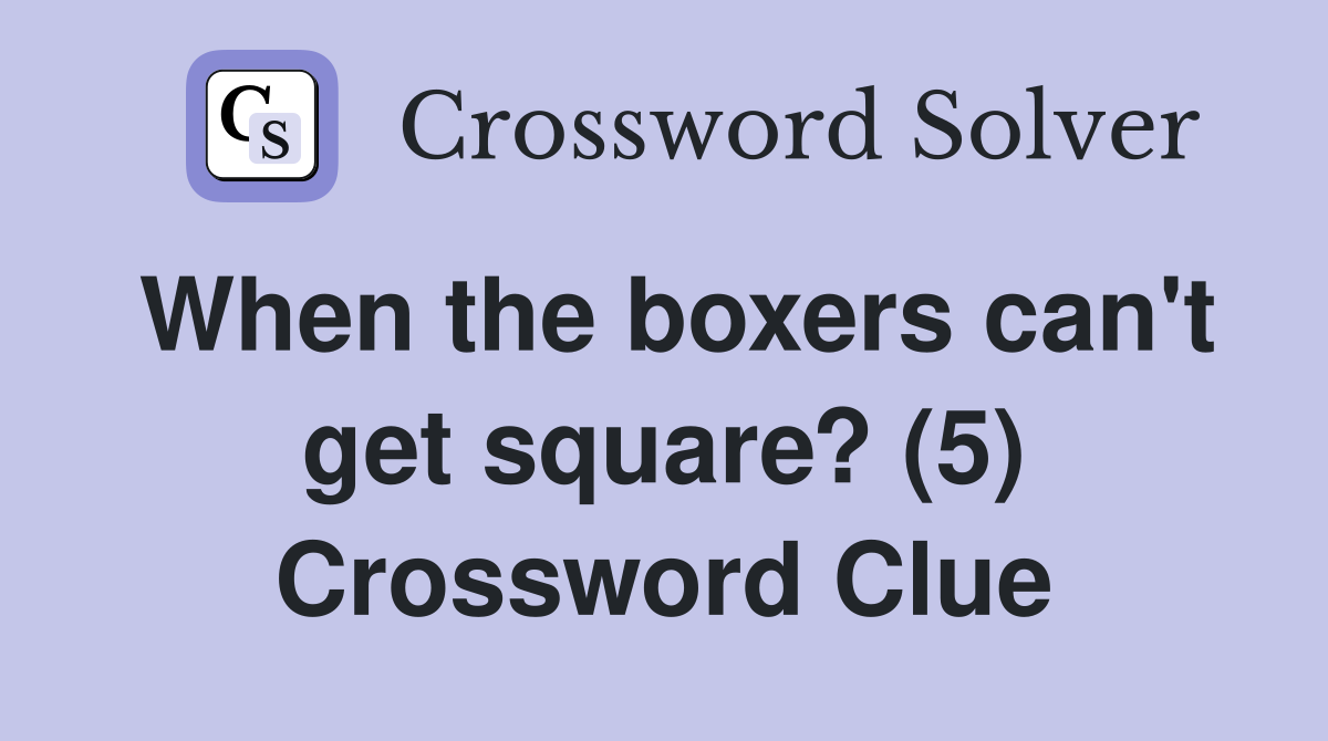 When the boxers can't get square? (5) Crossword Clue