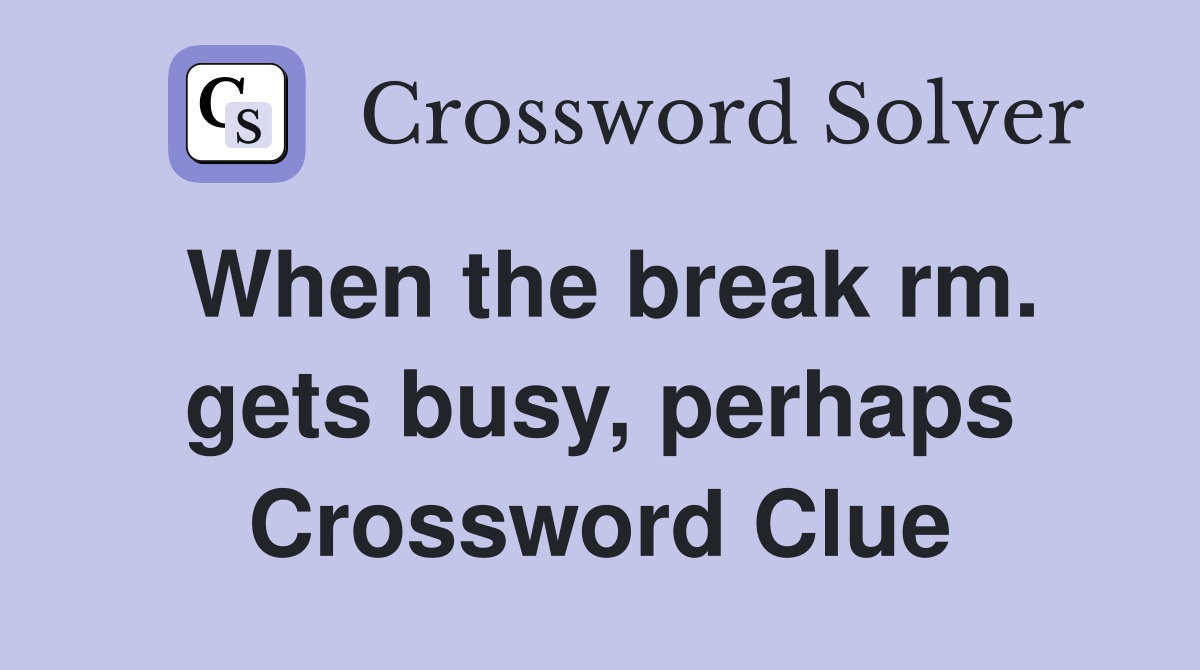 When the break rm. gets busy, perhaps Crossword Clue
