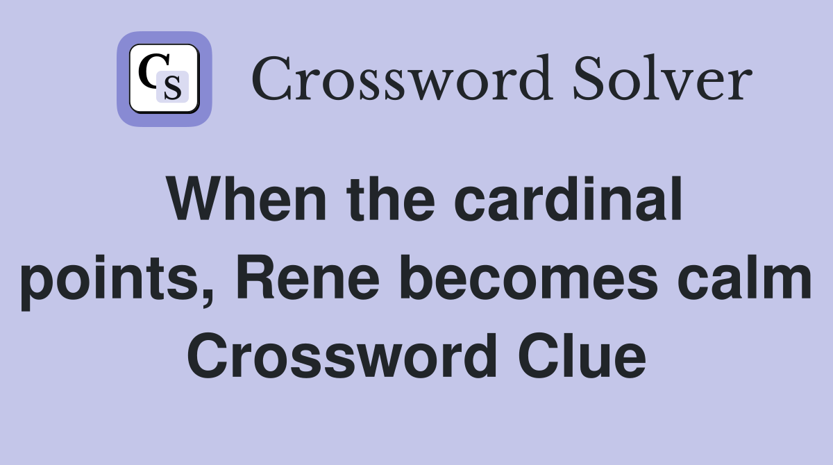 When the cardinal points, Rene becomes calm Crossword Clue