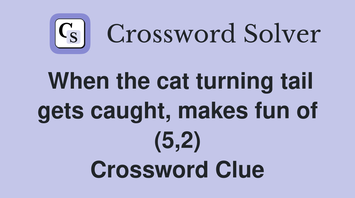 When the cat turning tail gets caught, makes fun of (5,2) Crossword Clue