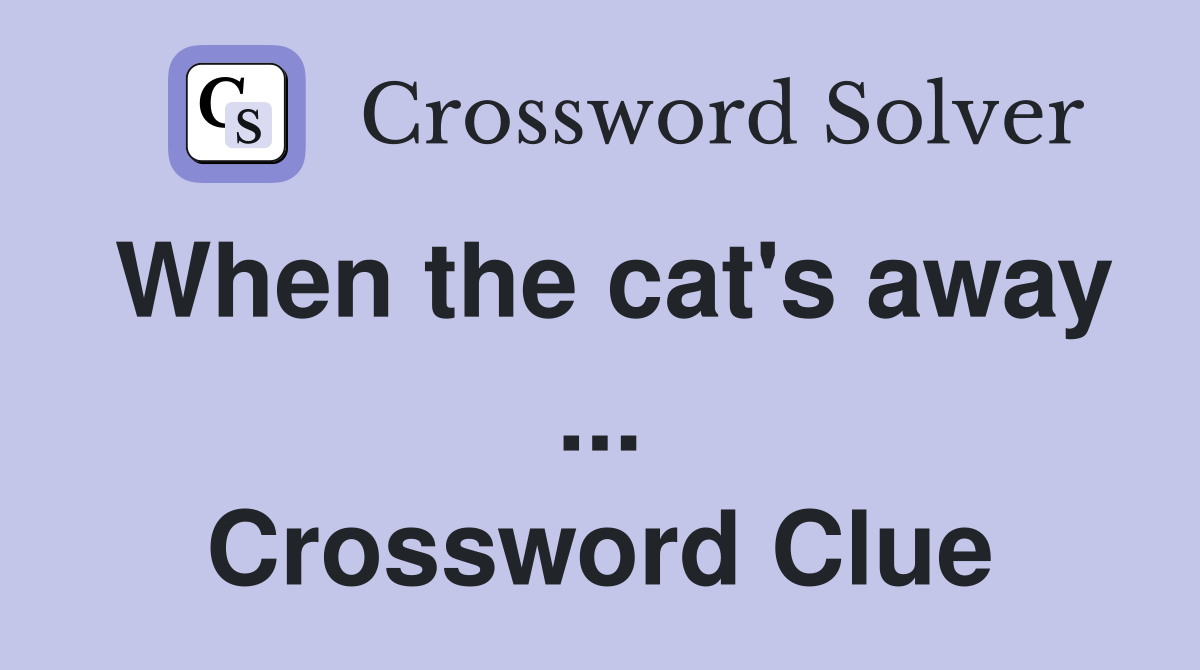 When the cat's away ... Crossword Clue