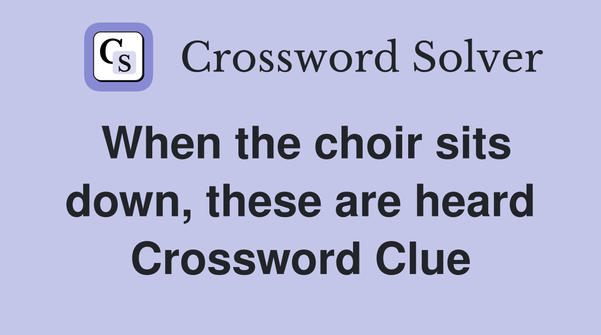 When the choir sits down, these are heard Crossword Clue