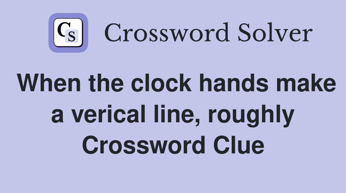 When the clock hands make a verical line, roughly Crossword Clue