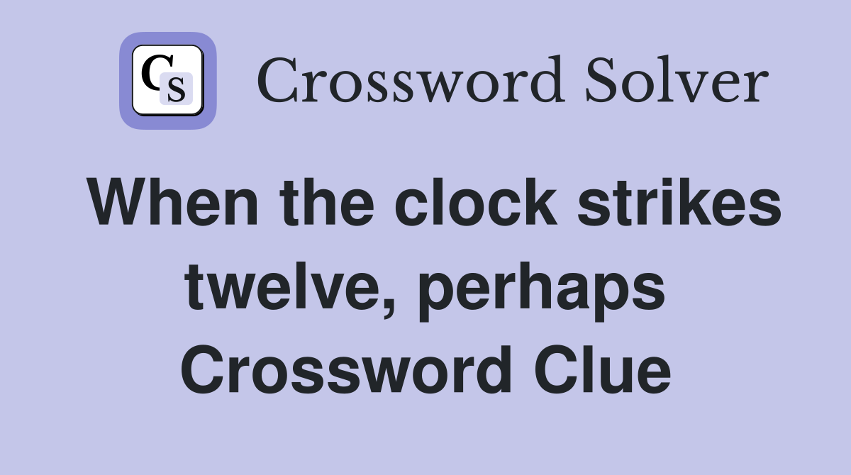When the clock strikes twelve, perhaps Crossword Clue