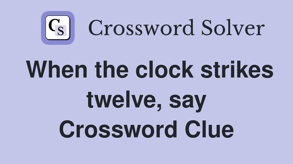 When the clock strikes twelve, say Crossword Clue