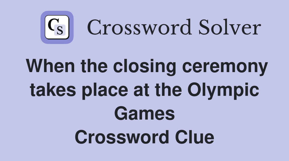 When the closing ceremony takes place at the Olympic Games Crossword Clue
