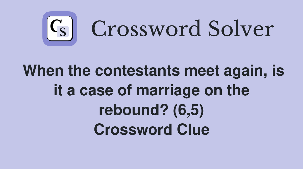 When the contestants meet again, is it a case of marriage on the rebound? (6,5) Crossword Clue