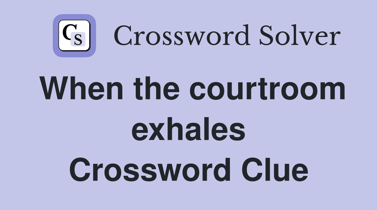 When the courtroom exhales Crossword Clue