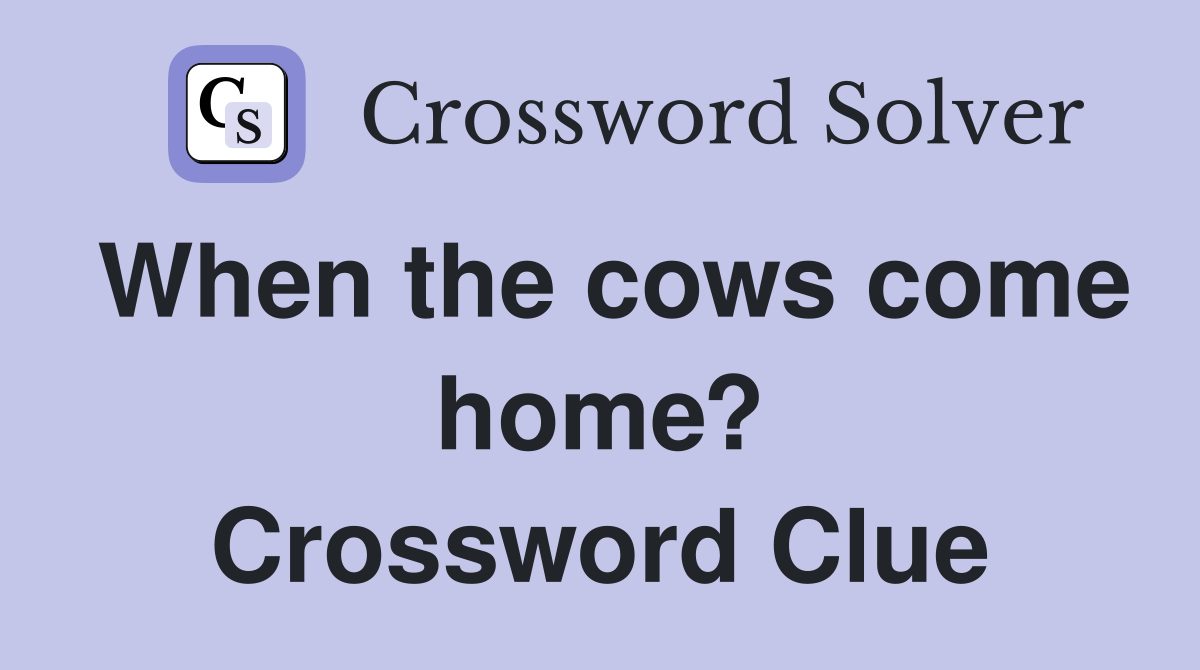 When the cows come home? Crossword Clue