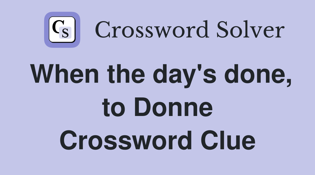 When the day's done, to Donne Crossword Clue