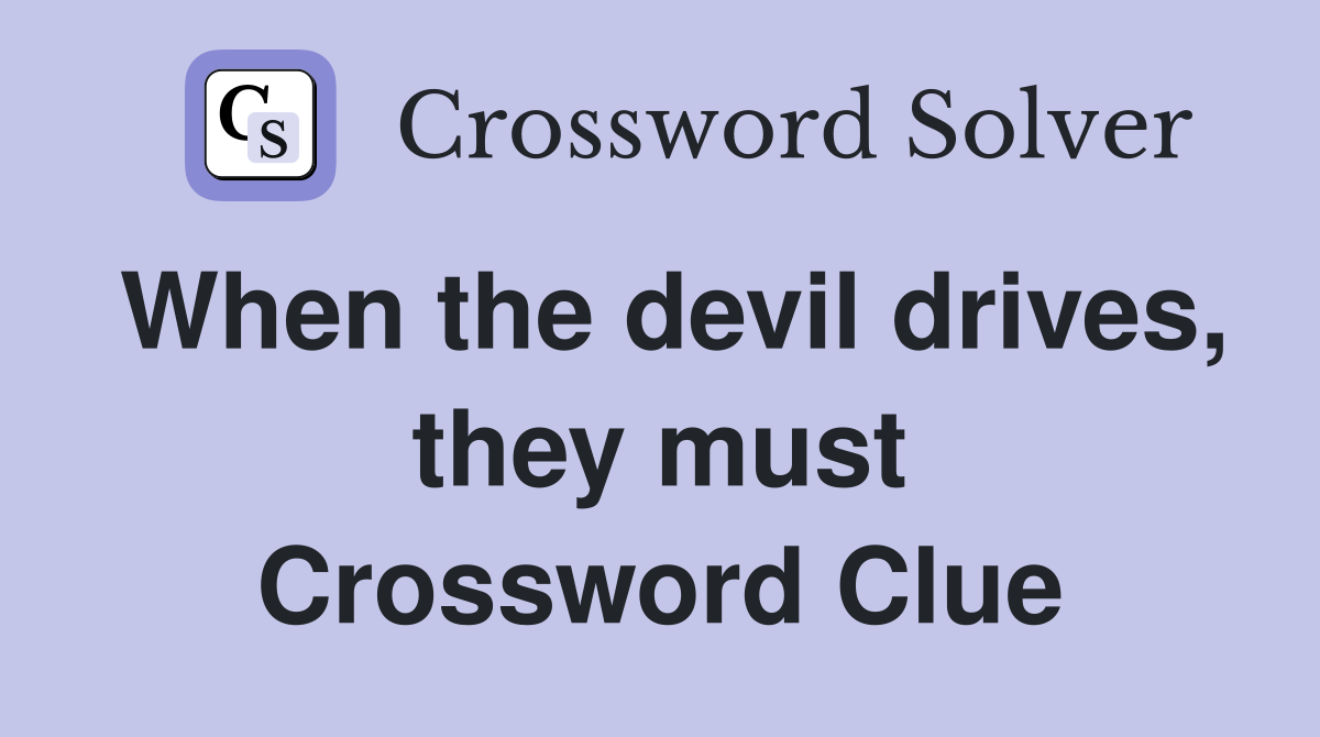 When the devil drives, they must Crossword Clue