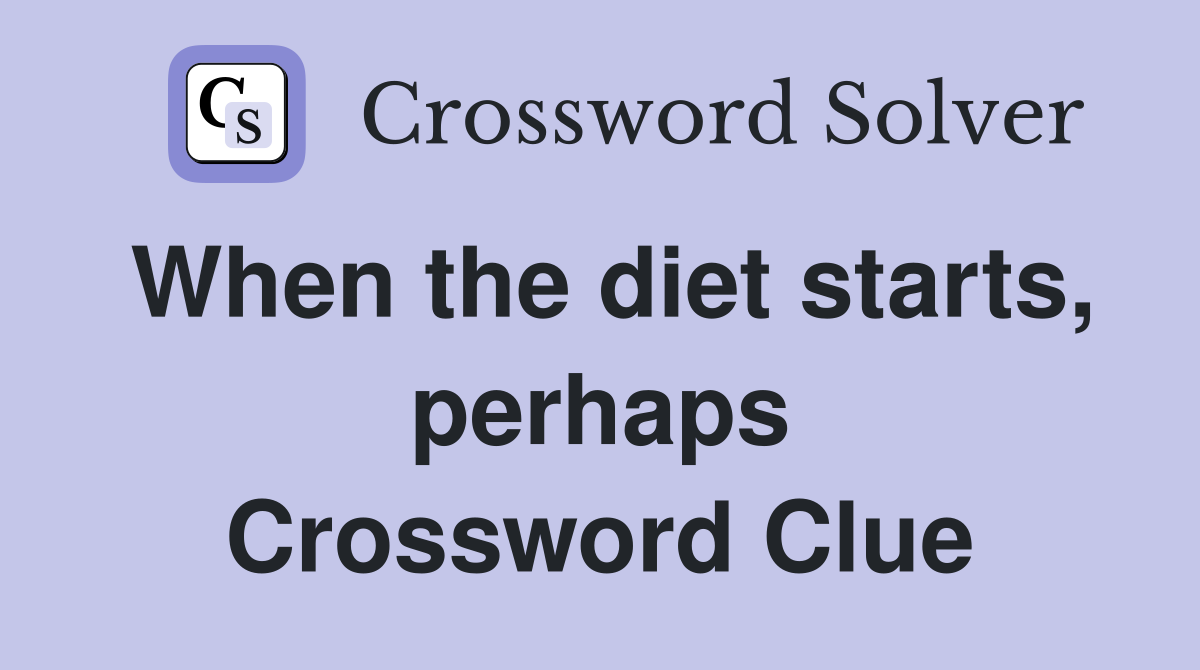 When the diet starts, perhaps Crossword Clue