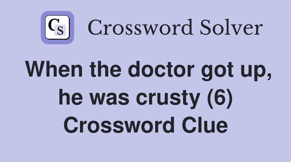 When the doctor got up, he was crusty (6) Crossword Clue