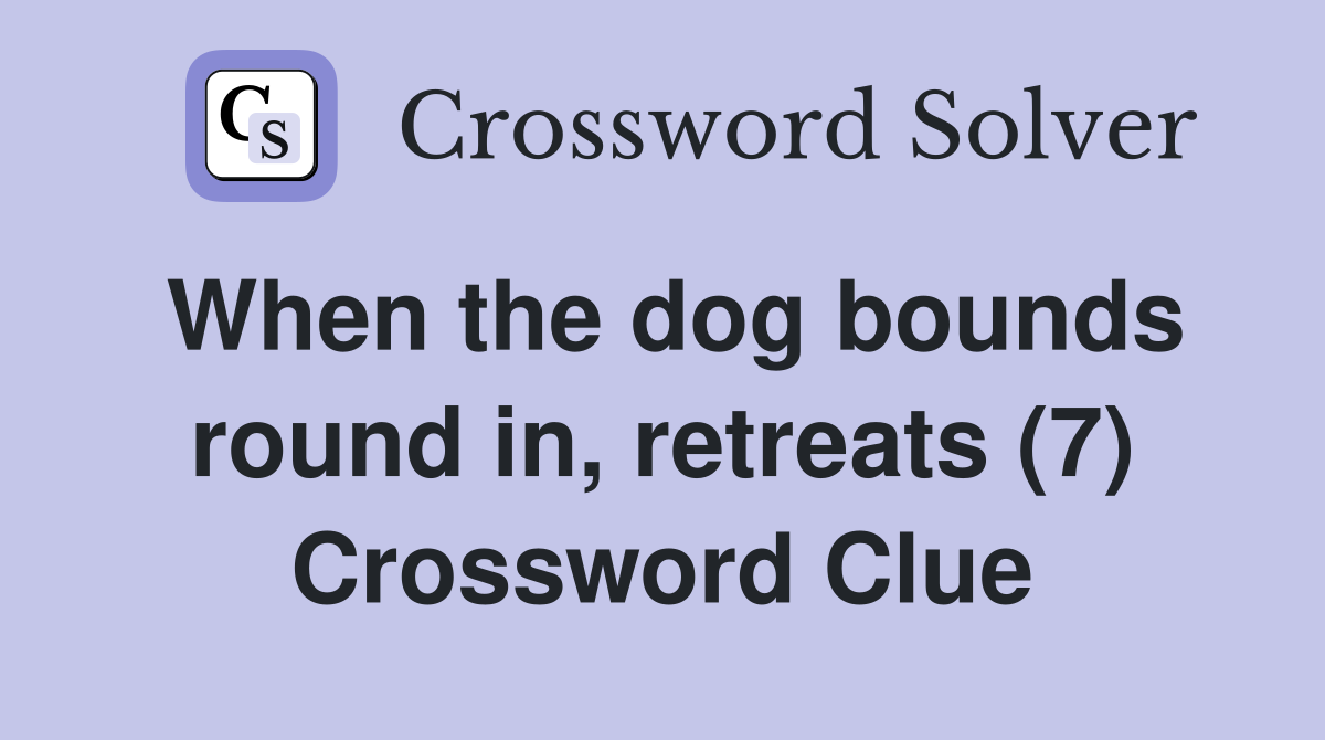 When the dog bounds round in, retreats (7) Crossword Clue