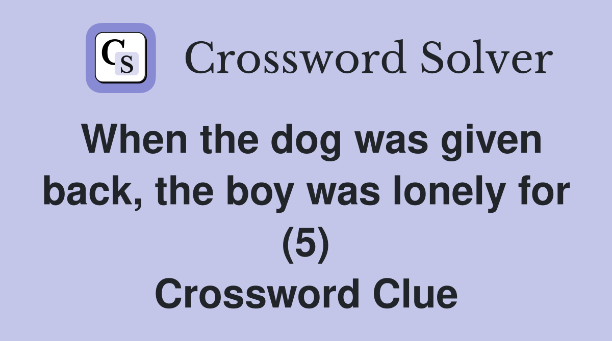 When the dog was given back, the boy was lonely for (5) Crossword Clue
