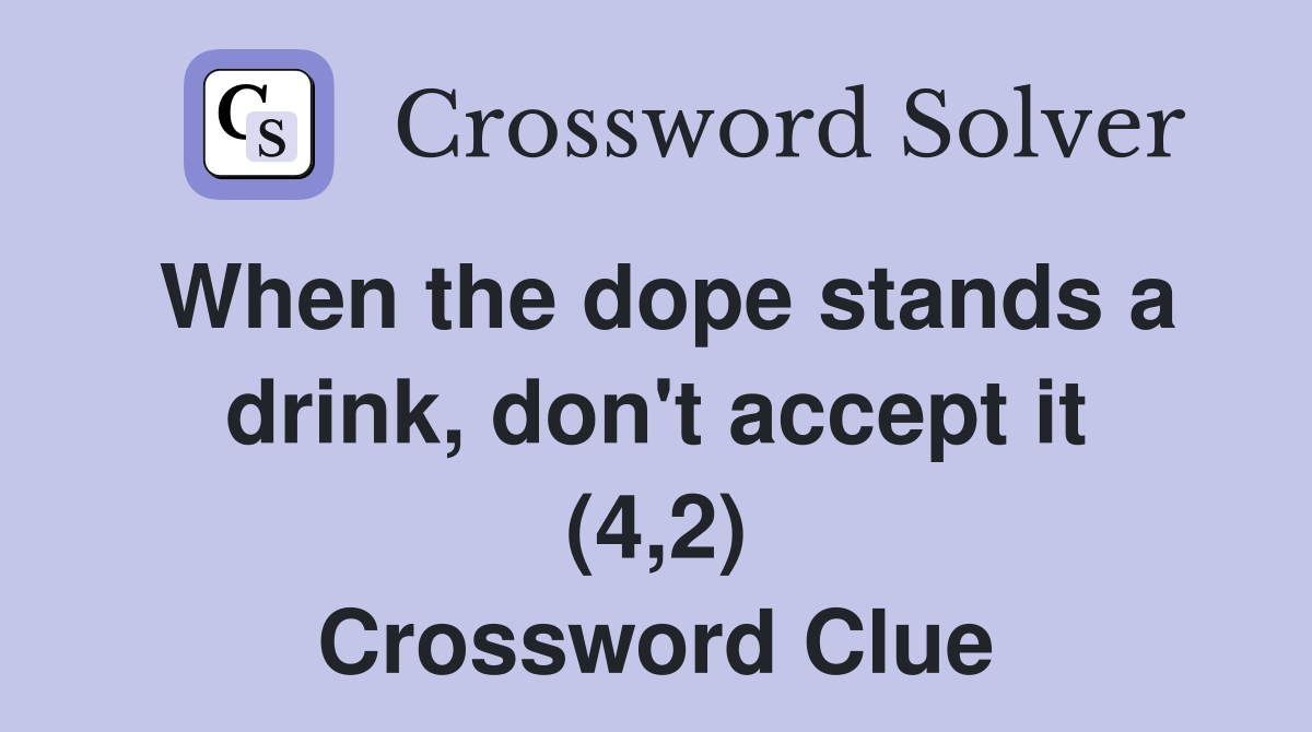 When the dope stands a drink, don't accept it (4,2) Crossword Clue