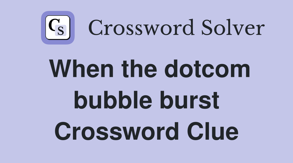 When the dotcom bubble burst Crossword Clue