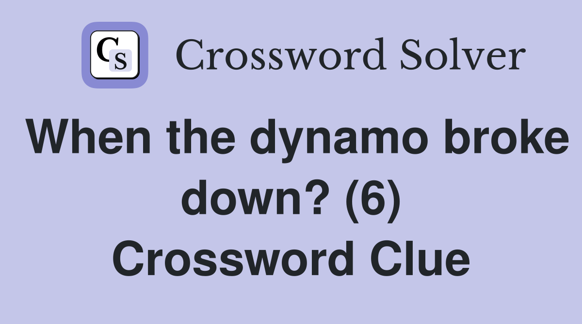 When the dynamo broke down? (6) Crossword Clue