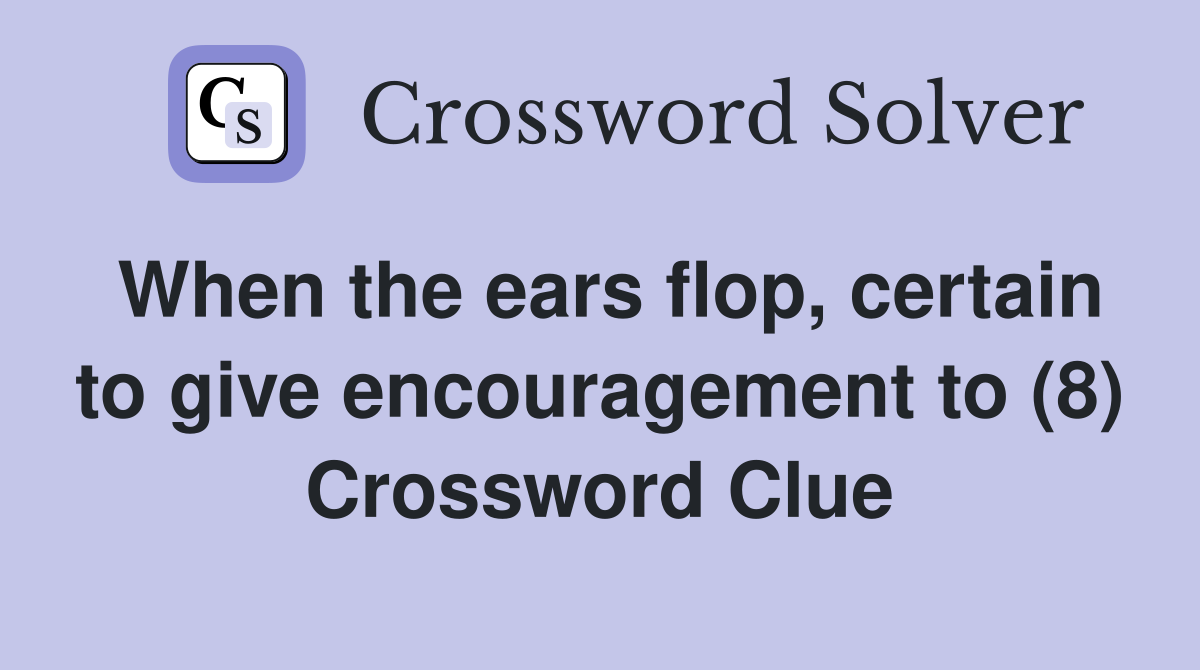 When the ears flop, certain to give encouragement to (8) Crossword Clue