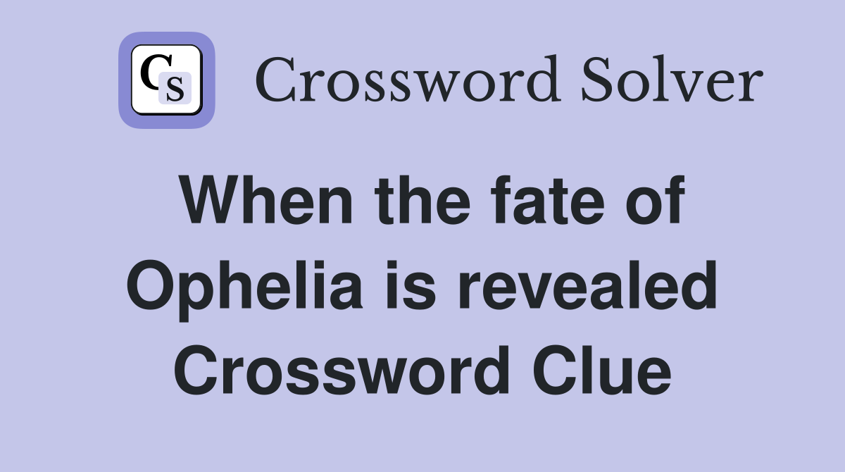 When the fate of Ophelia is revealed Crossword Clue