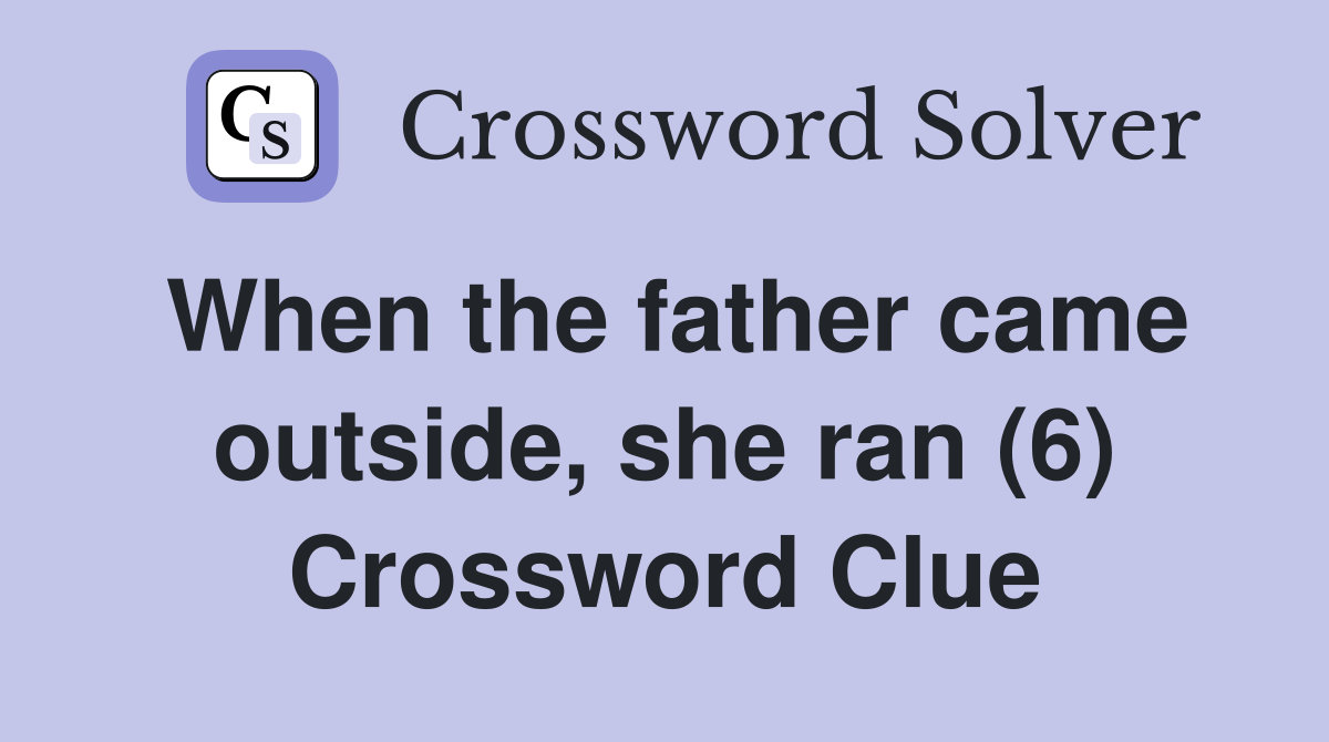 When the father came outside, she ran (6) Crossword Clue