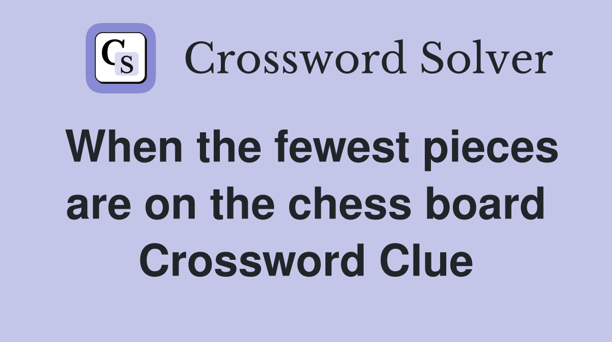 When the fewest pieces are on the chess board Crossword Clue