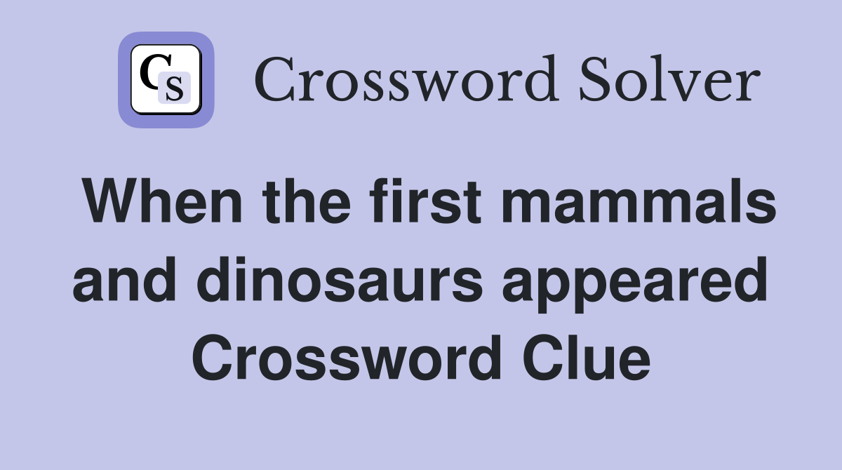When the first mammals and dinosaurs appeared Crossword Clue